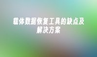 载体数据恢复工具的缺点及解决方案