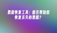 数据恢复工具：能否帮助您恢复丢失的数据？