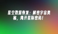 星空数据恢复：解密宇宙奥秘，揭开星际密码！