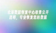 北亚数据恢复中心收费公开透明，专业恢复您的数据