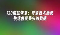 720数据恢复：专业技术助您快速恢复丢失的数据
