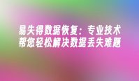 易失得数据恢复：专业技术帮您轻松解决数据丢失难题