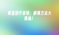 硬盘固件被锁：解锁方法大揭秘！