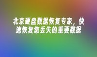 北京硬盘数据恢复专家，快速恢复您丢失的重要数据