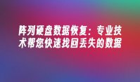 阵列硬盘数据恢复：专业技术帮您快速找回丢失的数据