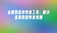 金蝶数据库恢复工具：解决置疑数据恢复难题