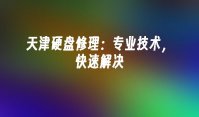 天津硬盘修理：专业技术，快速解决