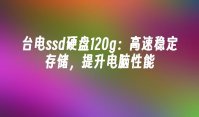 台电ssd硬盘120g：高速稳定存储，提升电脑性能