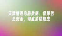 天津销毁电脑数据：保障信息安全，彻底消除隐患