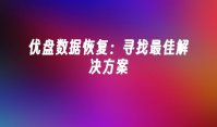 优盘数据恢复：寻找最佳解决方案