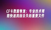CF卡数据恢复：专业技术帮您快速找回丢失的重要文件