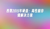 西数2015年硬盘：高性能存储解决方案