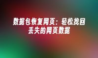 数据包恢复网页：轻松找回丢失的网页数据