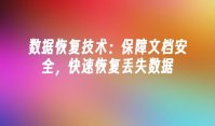 数据恢复技术：保障文档安全，快速恢复丢失数据