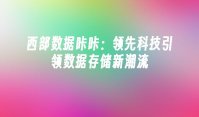 西部数据咔咔：领先科技引领数据存储新潮流