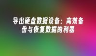 导出硬盘数据设备：高效备份与恢复数据的利器