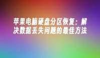 苹果电脑硬盘分区恢复：解决数据丢失问题的最佳方法