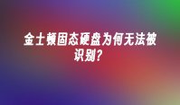 金士顿固态硬盘为何无法被识别？