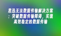 思迅无法数据传输解决方案：突破数据传输障碍，实现高效稳定的数据传输