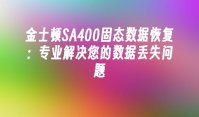 金士顿SA400固态数据恢复：专业解决您的数据丢失问题
