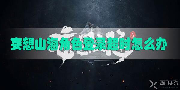 妄想山海角色登录超时怎么办