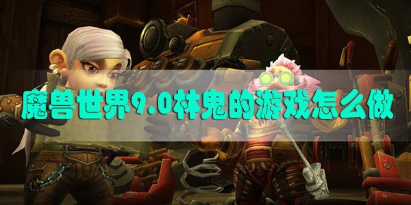 魔兽世界9.0林鬼的游戏怎么做