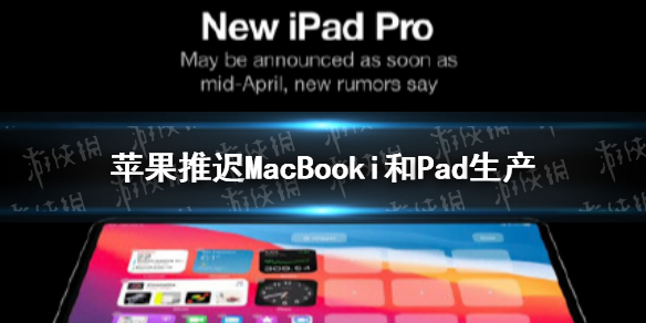 苹果推迟MacBook和iPad生产是怎么回事 苹果推迟MacBook和iPad生产介绍
