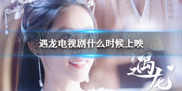 遇龙电视剧播出时间 遇龙电视剧什么时候上映