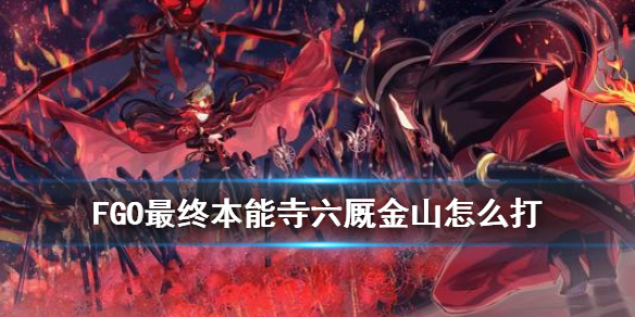《FGO》最终本能寺六厩金山 唠唠叨叨最终本能寺六厩金山怎么打