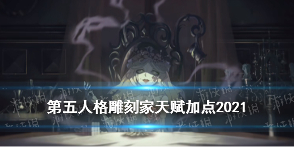 《第五人格》雕刻家天赋加点2021 雕刻家天赋加点图最新