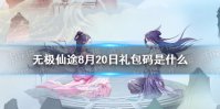 《无极仙途》8月20日礼包码是什么 8月20日礼包码介绍