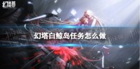 《幻塔》白鲸岛任务怎么做 白鲸岛任务攻略