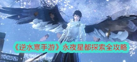 逆水寒手游永夜星都探索合集分享 逆水寒手游永夜星都探索全攻略一览
