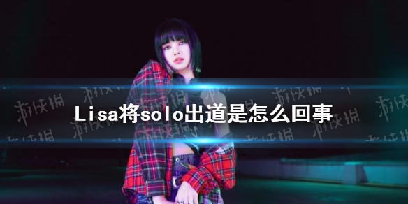 Lisa将solo出道是怎么回事 Lisa将于今夏正式solo出道