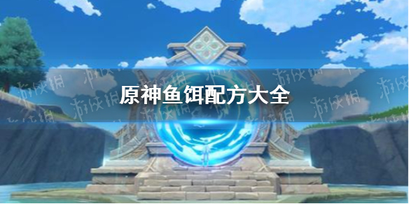 《原神》鱼饵配方大全 鱼饵配方有哪些