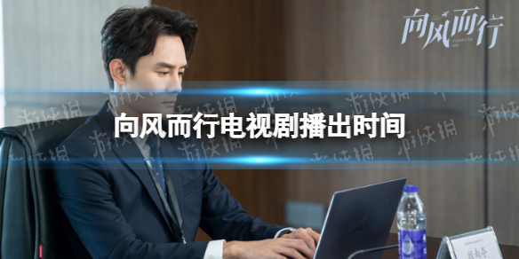 向风而行什么时候播 向风而行播出时间