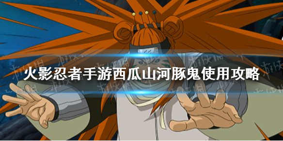 《火影忍者手游》西瓜山河豚鬼使用有什么技巧 西瓜山河豚鬼使用攻略