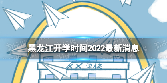 黑龙江开学时间2022最新消息 2022黑龙江开学时间