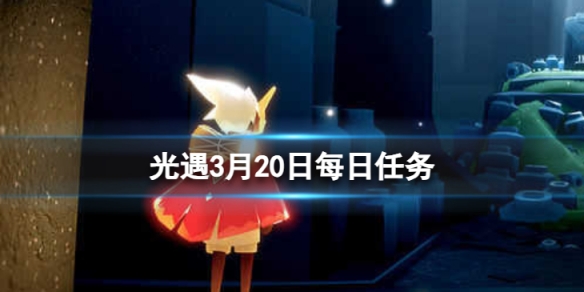 《光遇》3月20日每日任务怎么做 3.20每日任务攻略2024