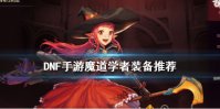 《DNF手游》魔道学者装备推荐 地下城与勇士M魔道学者装备怎么选