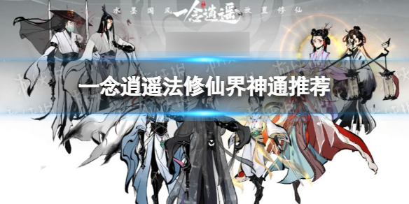 《一念逍遥》法修仙界神通推荐 法修仙界神通介绍