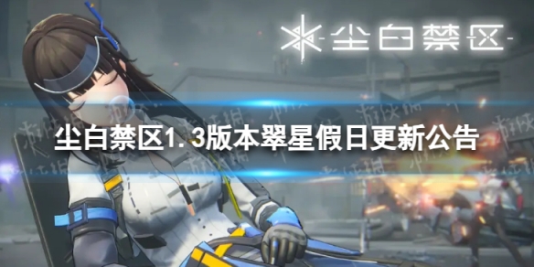 《尘白禁区》1.3版本更新了什么 1.3版本翠星假日更新公告