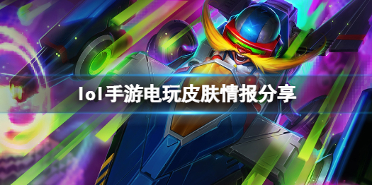 《英雄联盟手游》电玩系列皮肤即将上线 电玩皮肤情报分享