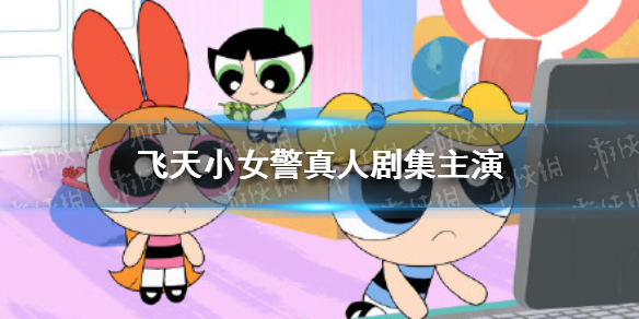 飞天小女警真人剧集主演 飞天小女警真人剧集主演是谁