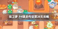 《保卫萝卜4》饿龙传说第28关攻略 饿龙传说第二十八关怎么过