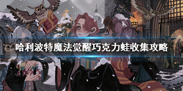 《哈利波特魔法觉醒》巧克力蛙在哪获得 巧克力蛙收集攻略