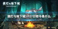 《提灯与地下城》3月27日密令是什么 2024年3月27日密令一览
