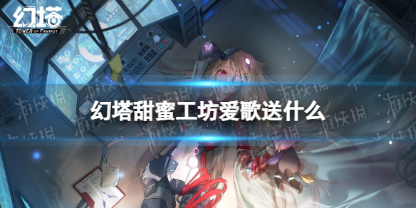 《幻塔》甜蜜工坊爱歌送什么 甜蜜工坊爱歌赠礼推荐
