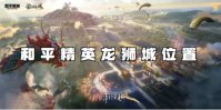和平精英龙狮城位置