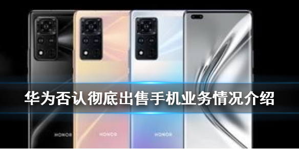 华为否认彻底出售手机业务是怎么回事 华为否认彻底出售手机业务情况介绍